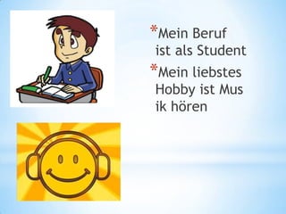 *Mein Beruf
ist als Student
*Mein liebstes
Hobby ist Mus
ik hören
 