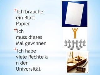 *Ich brauche
ein Blatt
Papier
*Ich
muss dieses
Mal gewinnen
*Ich habe
viele Rechte a
n der
Universität
 
