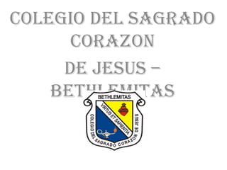 COLEGIO DEL SAGRADO
      CORAZON
     DE JESUS –
    BETHLEMITAS
 