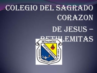 COLEGIO DEL SAGRADO
            CORAZON
           DE JESUS –
        BETHLEMITAS
 