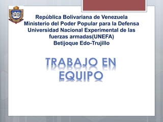 República Bolivariana de Venezuela
Ministerio del Poder Popular para la Defensa
Universidad Nacional Experimental de las
fuerzas armadas(UNEFA)
Betijoque Edo-Trujillo
 