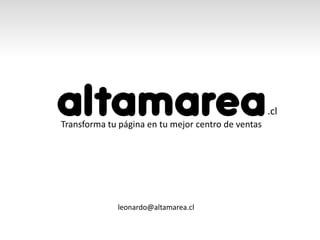 .cl
Transforma tu página en tu mejor centro de ventas




             leonardo@altamarea.cl
 