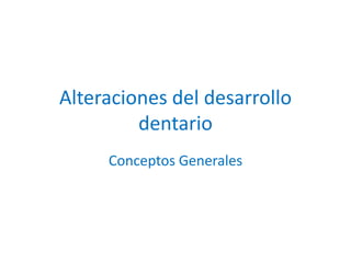 Alteraciones del desarrollo
dentario
Conceptos Generales

 