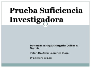 Prueba Suficiencia Investigadora Doctorando: Magaly Margarita Quiñones Negrete Tutor: Dr. Jesús Cabrerizo Diago 17 de enero de 2011 