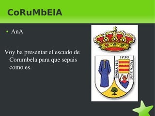    
CoRuMbElA
● AnA
Voy ha presentar el escudo de 
Corumbela para que sepais 
como es.
 