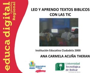 LEO Y APRENDO TEXTOS BIBLICOS
         CON LAS TIC




  Institución Educativa Ciudadela 2000

     ANA CARMELA ACUÑA THERAN
 