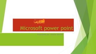 Microsoft power point
Presentado por: Anarda Sánchez
 