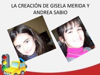 LA CREACIÓN DE GISELA MERIDA Y
ANDREA SABIO

 