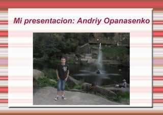 Mi presentacion: Andriy Opanasenko
 