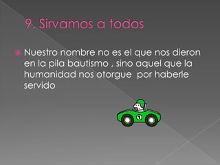  Nuestro nombre no es el que nos dieron
en la pila bautismo , sino aquel que la
humanidad nos otorgue por haberle
servido
 