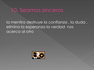 la mentira destruye la confianza , la duda ,
elimina la esperanza la verdad nos
acerca al otro
 