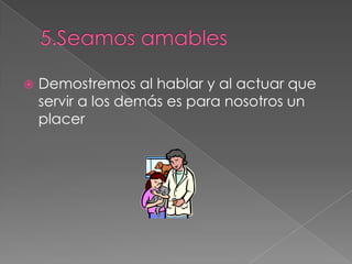 Demostremos al hablar y al actuar que
servir a los demás es para nosotros un
placer
 