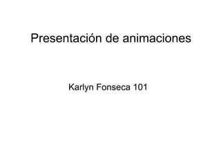 Presentación de animaciones


      Karlyn Fonseca 101
 