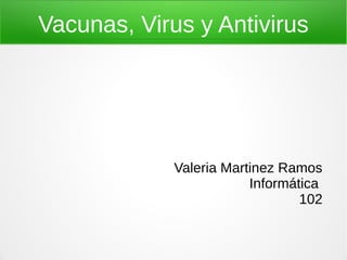 Vacunas, Virus y Antivirus




             Valeria Martinez Ramos
                         Informática
                                 102
 