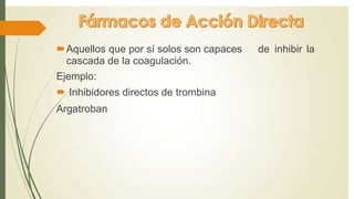 Aquellos que por sí solos son capaces
cascada de la coagulación.
Ejemplo:
 Inhibidores directos de trombina
Argatroban
de inhibir la
 