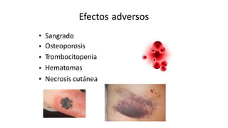Efectos adversos
•
•
•
•
•
Sangrado
Osteoporosis
Trombocitopenia
Hematomas
Necrosis cutánea
 