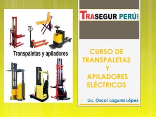 CURSO DE 
TRANSPALETAS 
Y 
APILADORES 
ELÉCTRICOS 
1 Lic. Oscar Laguna López 
 