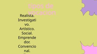 tipos de
vocacion
Realista.
Investigati
vo.
Artístico.
Social.
Emprende
dor.
Convencio
nal.
 
