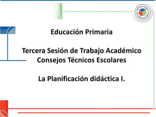 Educación Primaria

Tercera Sesión de Trabajo Académico
     Consejos Técnicos Escolares

    La Planificación didáctica I.
 