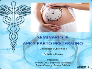 Ginecología y Obstetricia I
Dr. Nelson Montes
Integrantes:
Arévalo Ortíz, Stephanie Jeamileth.
Batres Cisneros, Sandra Zuleima.
06/09/2013
 