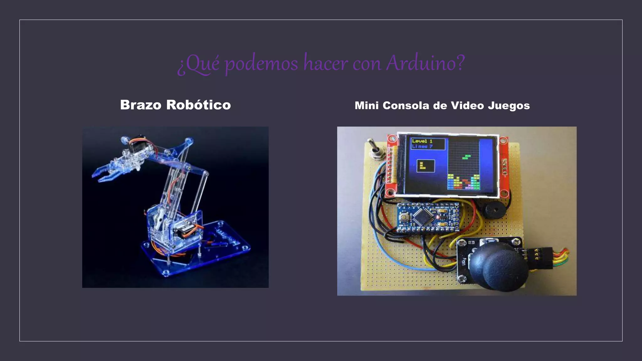 ¿Qué podemos hacer con Arduino?
Brazo Robótico Mini Consola de Video Juegos
 
