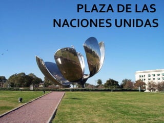 PLAZA DE LAS NACIONES UNIDAS
PLAZA DE LAS
NACIONES UNIDAS
 