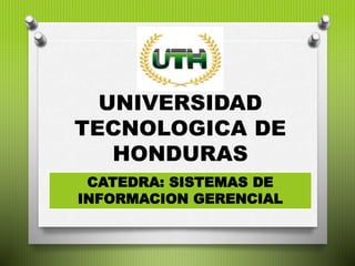 UNIVERSIDAD
TECNOLOGICA DE
HONDURAS
CATEDRA: SISTEMAS DE
INFORMACION GERENCIAL
 