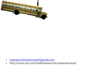 •   manalo.michaelvincent@gmail.com
•   http://www.wix.com/theflickerees/michaelvmanalo#!
 