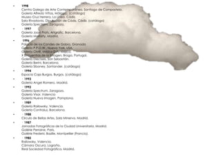 •   1998
    Centro Galego de Arte Contemporáneo, Santiago de Compostela.
    Galería Alfredo Viñas, Málaga,. (catálogo)
    Museo Cruz Herrera, La Línea, Cádiz.
    Sala Rivadavia, Diputación de Cádiz, Cádiz. (catálogo)
    Galería Spectrum, Zaragoza.
•   · 1997
    Galería Joan Prats, Artgrafic, Barcelona.
    Galería Moriarty, Madrid.
•   ·1996
    Palacio de los Condes de Gabia, Granada
    Galería P.P.O.W., Nueva York, USA.
    Galería OMR, Méjico D.F., Méjico.
    X Encuentros de la Imagen, Braga, Portugal.
    Galería Dieciseis, San Sebastián.
    Galería Berini, Barcelona.
    Galería Siboney, Santander. (catálogo)
•   · 1994
    Espacio Caja Burgos, Burgos. (catálogo)
•   · 1993
    Galería Angel Romero, Madrid.
•   · 1992
    Galería Spectrum, Zaragoza.
    Galería Visor, Valencia
    Galería Nueva Imagen, Pamplona.
•   · 1989
    Galería Railowsky, Valencia.
    Galería Contraluz, Barcelona.
•   · 1988
    Círculo de Bellas Artes, Sala Minerva, Madrid.
•   · 1987
    Jornadas Fotográficas de la Ciudad Universitaria, Madrid.
    Galérie Perraine, Paris.
    Galérie Frederic Bazille, Montpellier (Francia).
•   · 1985
    Railowsky, Valencia.
    Cámara Oscura, Logroño.
    Real Sociedad Fotográfica, Madrid.
 
