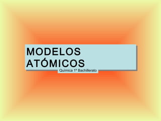 MODELOS
MODELOS
ATÓMICOS
ATÓMICOS
    Química 1º Bachillerato
 
