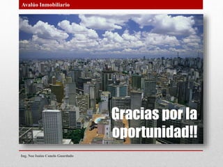 Gracias por la
oportunidad!!
Avalúo Inmobiliario
Ing. Noe Isaias Canelo Guardado
 