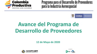 Avance del Programa de
Desarrollo de Proveedores
12 de Mayo de 2020
 