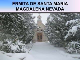 ERMITA DE SANTA MARIA
MAGDALENA NEVADA
 
