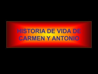 HISTORIA DE VIDA DE
CARMEN Y ANTONIO
 
