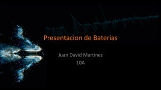 Presentacion de Baterias
Juan David Martinez
10A
 