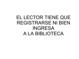 EL LECTOR TIENE QUE REGISTRARSE NI BIEN INGRESA A LA BIBLIOTECA 