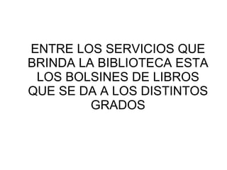 ENTRE LOS SERVICIOS QUE BRINDA LA BIBLIOTECA ESTA LOS BOLSINES DE LIBROS QUE SE DA A LOS DISTINTOS GRADOS 