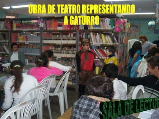 OBRA DE TEATRO REPRESENTANDO A GATURRO SALA DE LECTURA 