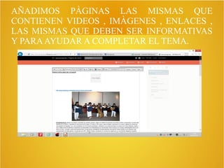 AÑADIMOS PÀGINAS LAS MISMAS QUE
CONTIENEN VIDEOS , IMÀGENES , ENLACES ,
LAS MISMAS QUE DEBEN SER INFORMATIVAS
Y PARAAYUDAR A COMPLETAR EL TEMA.
 