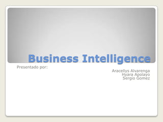 Business Intelligence Presentadopor: AracellysAlvarenga HyaraApolayo Sergio Gomez 