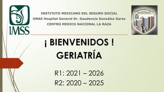 ¡ BIENVENIDOS !
GERIATRÍA
R1: 2021 – 2026
R2: 2020 – 2025
INSTITUTO MEXICANO DEL SEGURO SOCIAL
UMAE Hospital General Dr. Gaudencio González Garza
CENTRO MEDICO NACIONAL LA RAZA
 