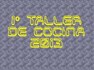 1 º TALLER
DE COCINA
    2013
 