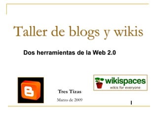 Taller de blogs y wikis
Dos herramientas de la Web 2.0
Tres Tizas
Marzo de 2009
I
 