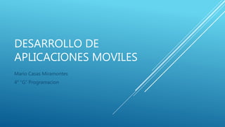 DESARROLLO DE
APLICACIONES MOVILES
Mario Casas Miramontes
4° “G” Programacion
 