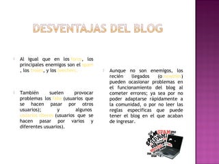    Al igual que en los foros, los
    principales enemigos son el spam
    , los troles, y los leechers.           Aunqu...