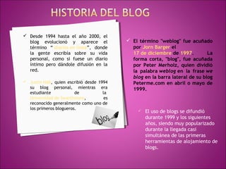  Desde 1994 hasta el año 2000, el
  blog evolucionó y aparece el               El término "weblog" fue acuñado
  término...