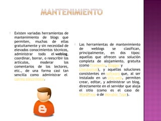    Existen variadas herramientas de
    mantenimiento de blogs que
    permiten, muchas de ellas
    gratuitamente y sin ...