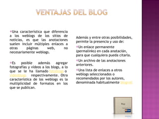 Una   característica que diferencia
a los weblogs de los sitios de           Además y entre otras posibilidades,
noticias...