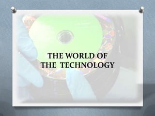 THE WORLD OF
THE TECHNOLOGY
 