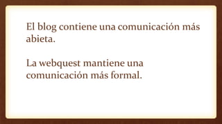 El blog contiene una comunicación más
abieta.
La webquest mantiene una
comunicación más formal.
 